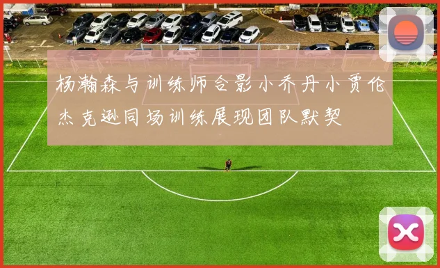 杨瀚森与训练师合影小乔丹小贾伦杰克逊同场训练展现团队默契